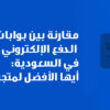مقارنة بين بوابات الدفع الإلكتروني في السعودية: أيها الأفضل لمتجرك؟